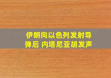 伊朗向以色列发射导弹后 内塔尼亚胡发声